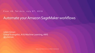 © 2019, Amazon Web Services, Inc. or its affiliates. All rights reserved.
Automate yourAmazonSageMaker workflows
Julien Simon
Global Evangelist, AI & Machine Learning, AWS
@julsimon
F l o o r 2 8 , T e l A v i v , J u l y 8 t h , 2 0 1 9
 