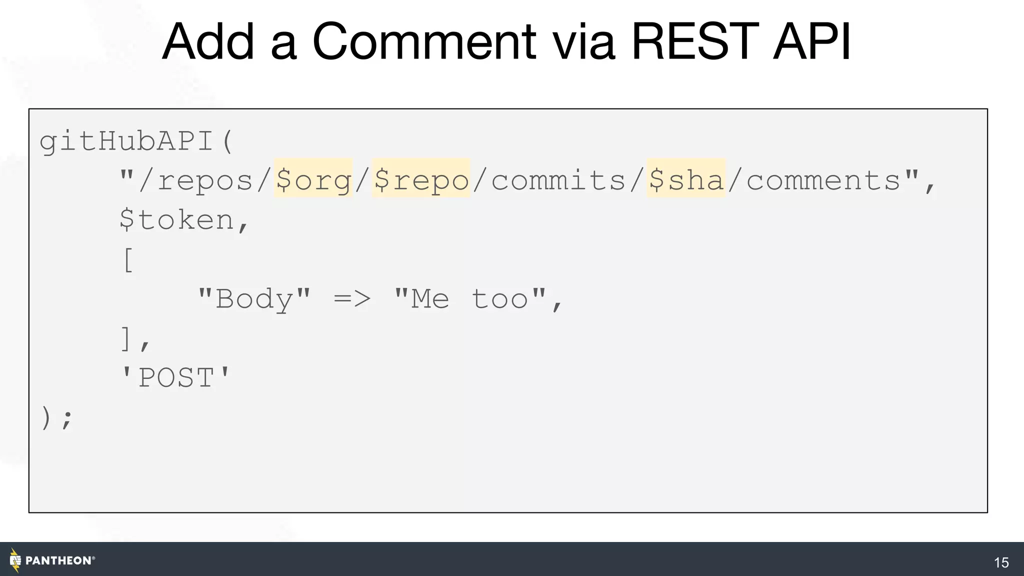 Add a Comment via REST API
15
https://developer.github.com/v3/issues/comments/#create-a-comment
gitHubAPI(
"/repos/$org/$repo/commits/$sha/comments",
$token,
[
"Body" => "Me too",
],
'POST'
);
 