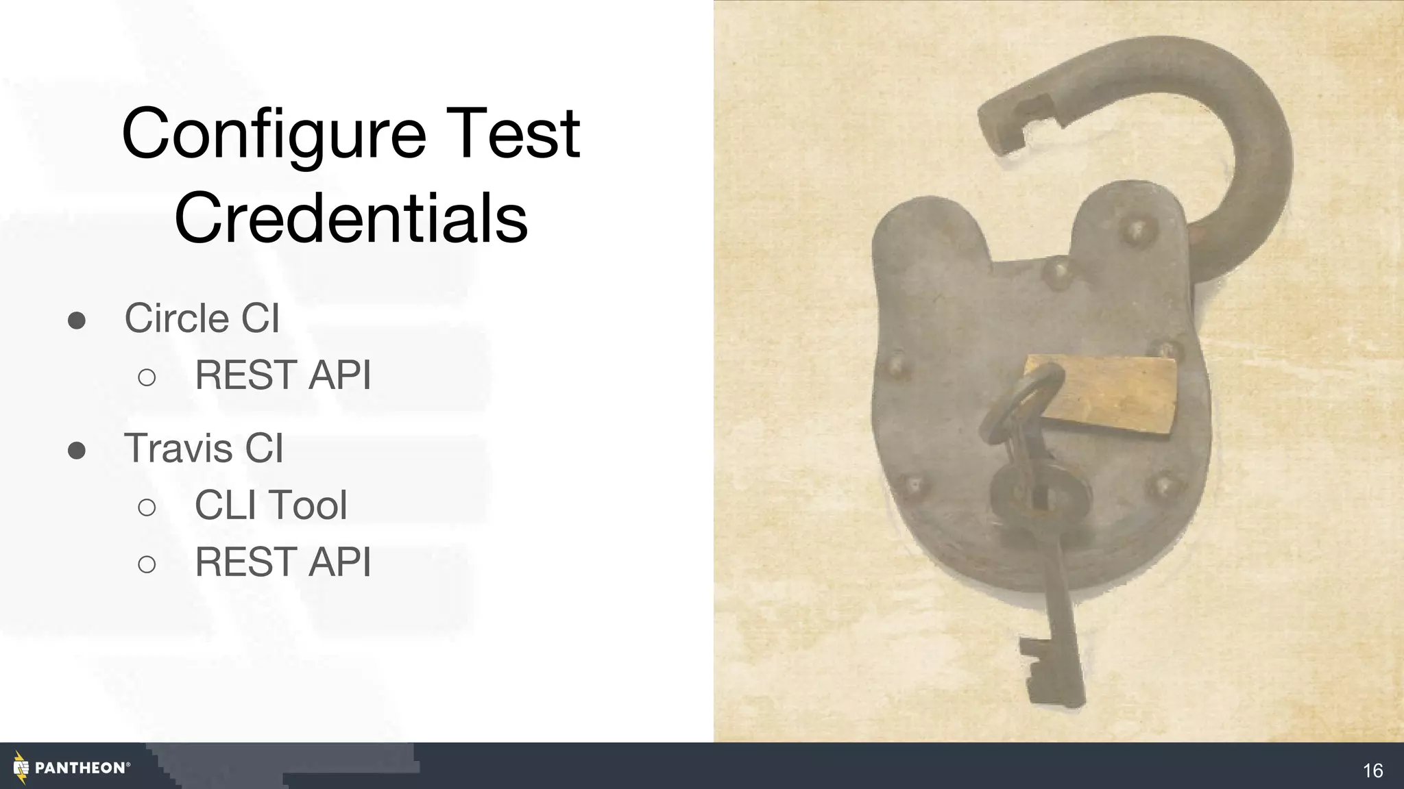 Configure Test
Credentials
● Circle CI
○ REST API
● Travis CI
○ CLI Tool
○ REST API
16
 
