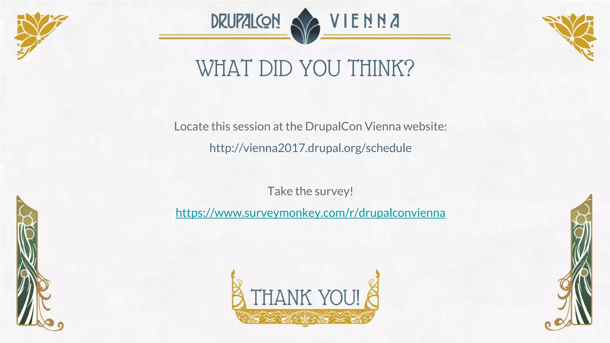 WHAT DID YOU THINK?
Locate this session at the DrupalCon Vienna website:
http://vienna2017.drupal.org/schedule
Take the survey!
https://www.surveymonkey.com/r/drupalconvienna
 