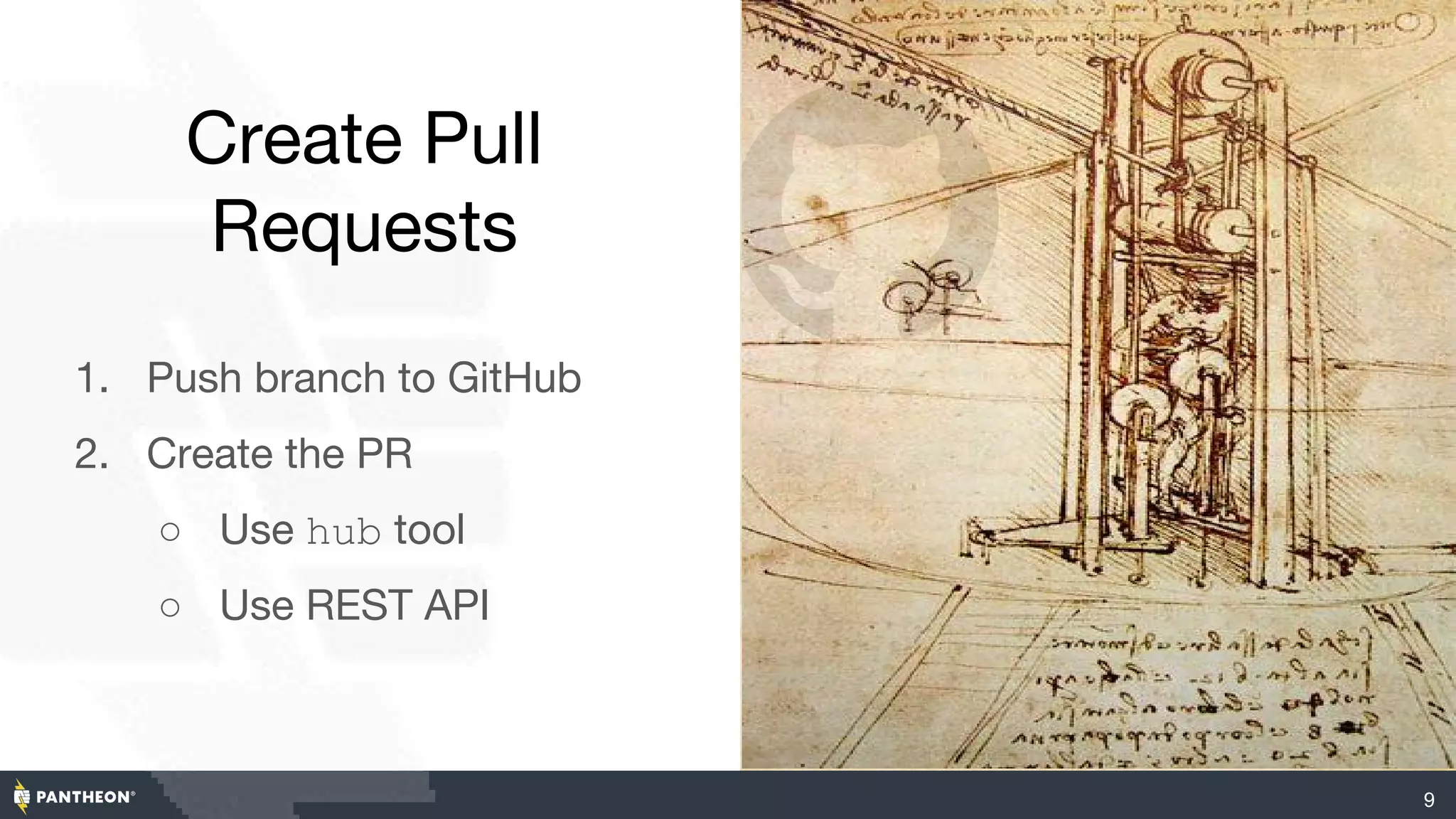 Create Pull
Requests
1. Push branch to GitHub
2. Create the PR
○ Use hub tool
○ Use REST API
●
9
 