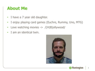 • I have a 7 year old daughter.
• I enjoy playing card games (Euchre, Rummy, Uno, MTG)
• Love watching movies -> /(H|B)ollywood/
• I am an identical twin.
About Me
3
 