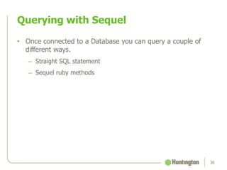 Querying with Sequel
30
• Once connected to a Database you can query a couple of
different ways.
– Straight SQL statement
– Sequel ruby methods
 
