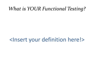Who write test cases?
Test case is:
• Communication - between spec holders and
engineers
• Expectation – how spec holder thinks the
system should work
• Verification – engineers can verify the system’s
functionality
Who. engineers, but from the viewpoint of
the spec holder (= producers , directors)
 