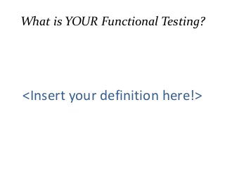What is YOUR Functional Testing?
<Insert your definition here!>
 