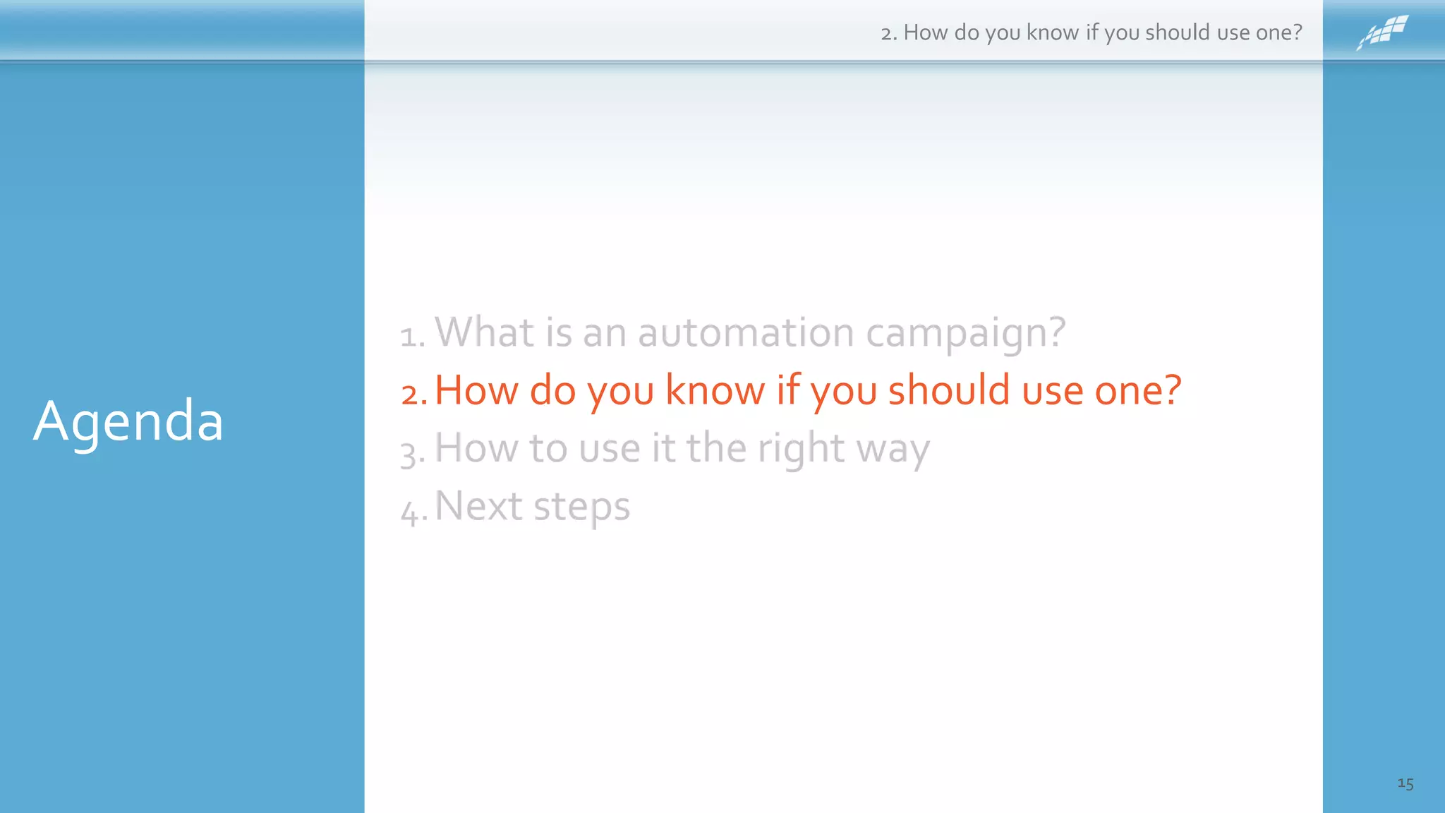 Agenda
15
1. What is an automation campaign?
2.How do you know if you should use one?
3. How to use it the right way
4.Next steps
2. How do you know if you should use one?
 