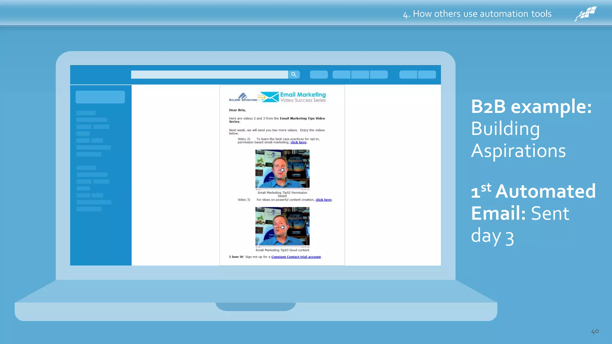 4. How others use automation tools
40
B2B example:
Building
Aspirations
Welcome
Email: Sent
Immediately
1st Automated
Email: Sent
day 3
 