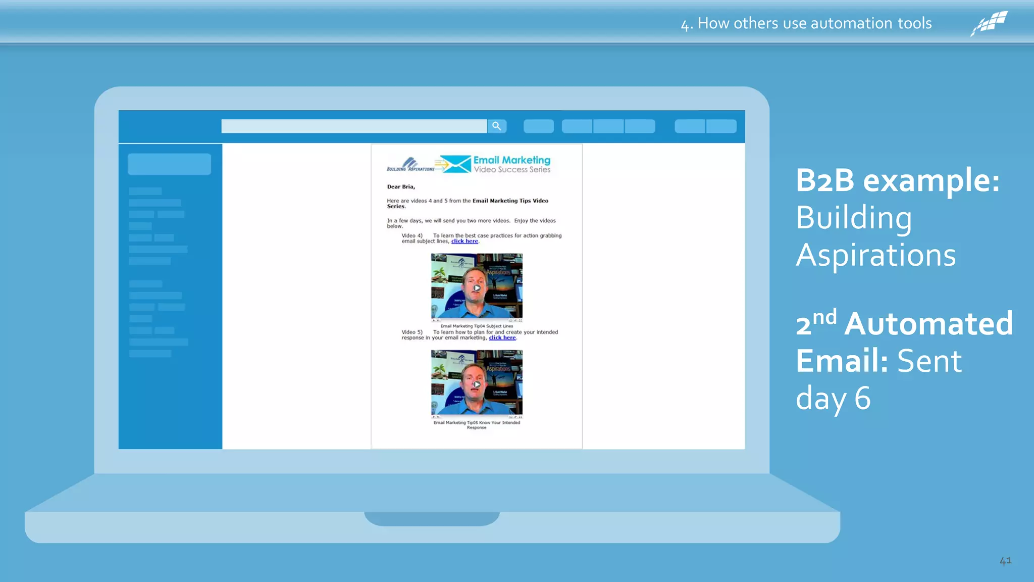 4. How others use automation tools
41
B2B example:
Building
Aspirations
Welcome
Email: Sent
Immediately
1st Automated
Email: Sent
day 3
2nd Automated
Email: Sent
day 6
 
