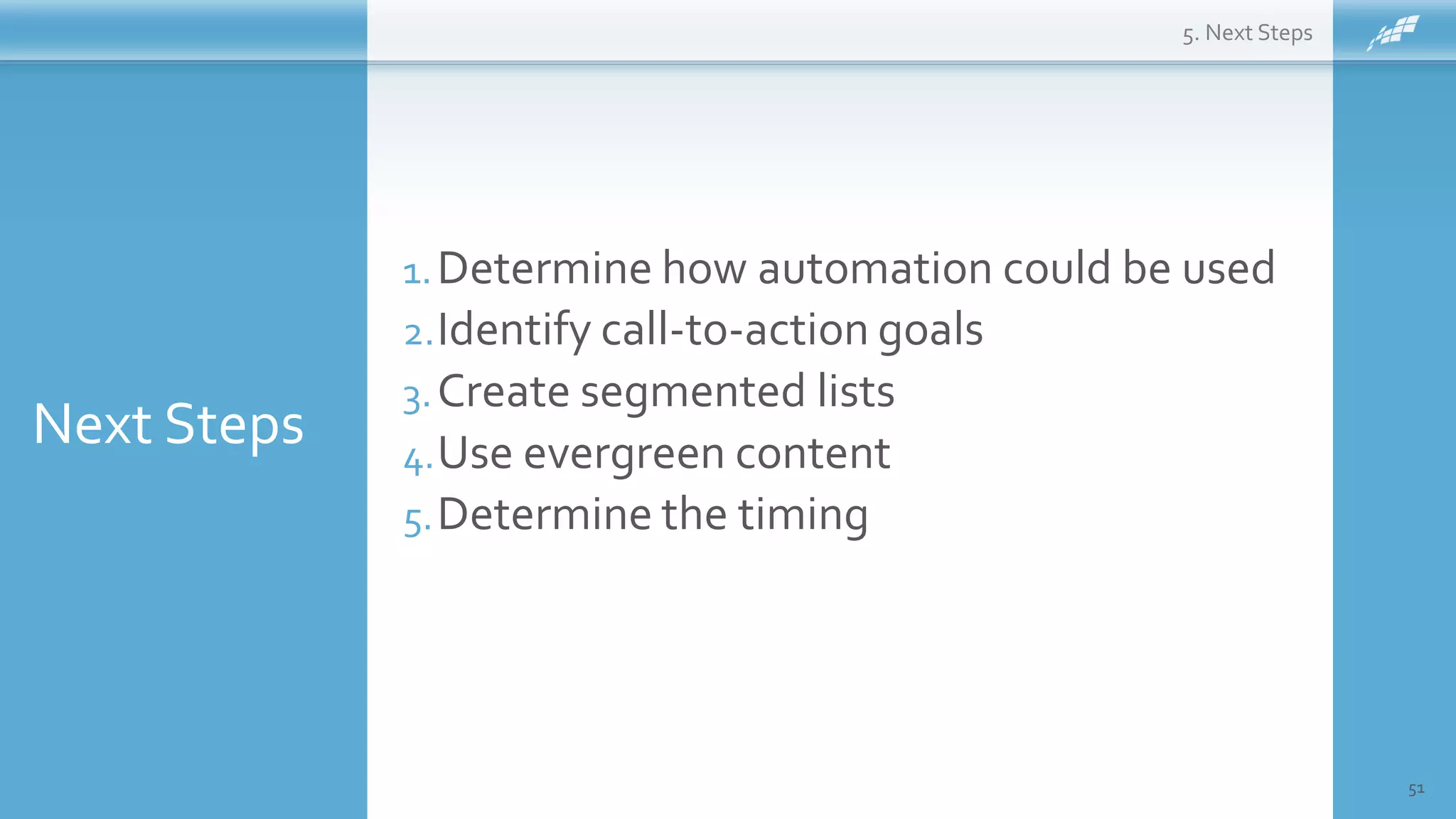 Next Steps
51
1.Determine how automation could be used
2.Identify call-to-action goals
3.Create segmented lists
4.Use evergreen content
5.Determine the timing
5. Next Steps
 