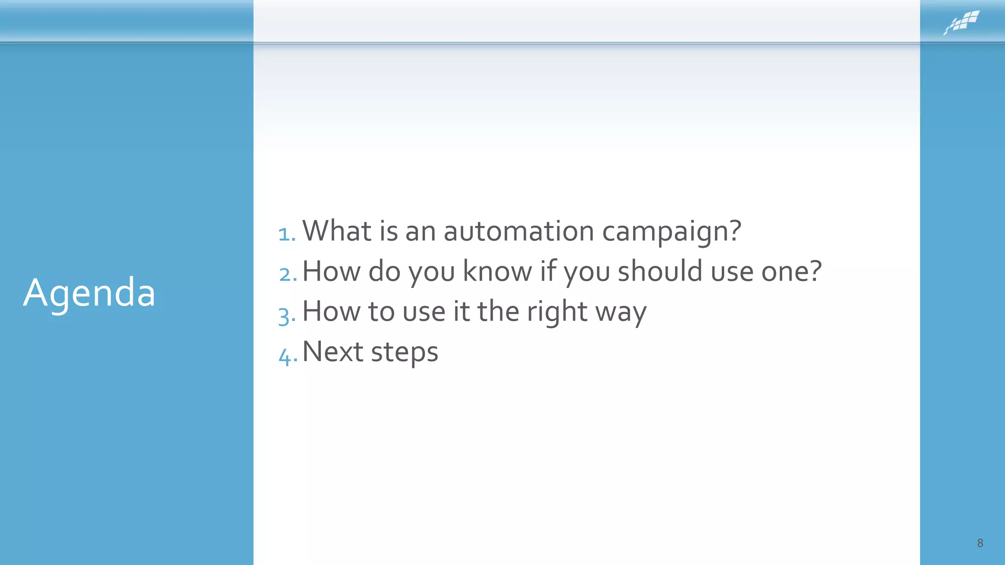 Agenda
8
1. What is an automation campaign?
2.How do you know if you should use one?
3. How to use it the right way
4.Next steps
 