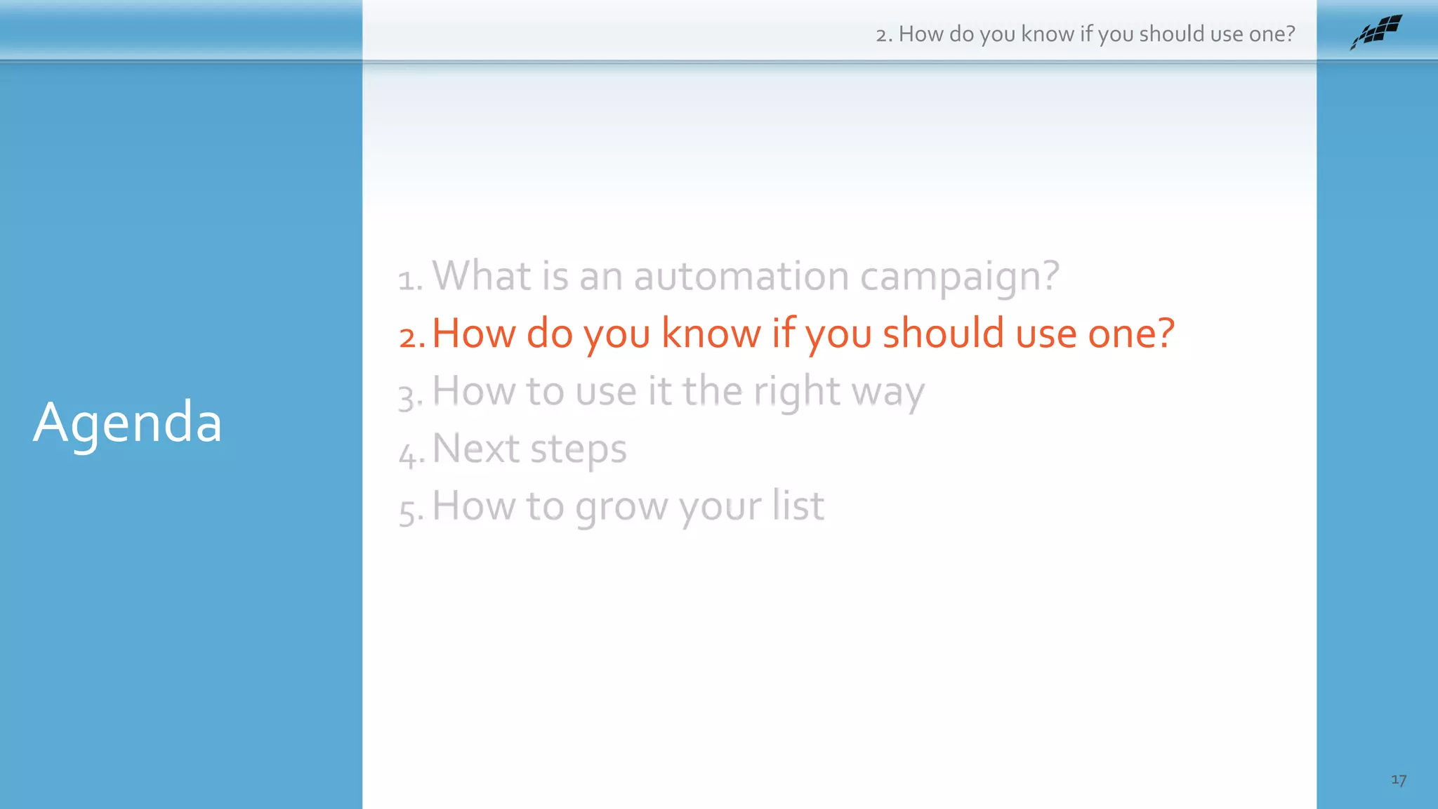 Agenda
17
1. What is an automation campaign?
2.How do you know if you should use one?
3. How to use it the right way
4.Next steps
5.How to grow your list
2. How do you know if you should use one?
 