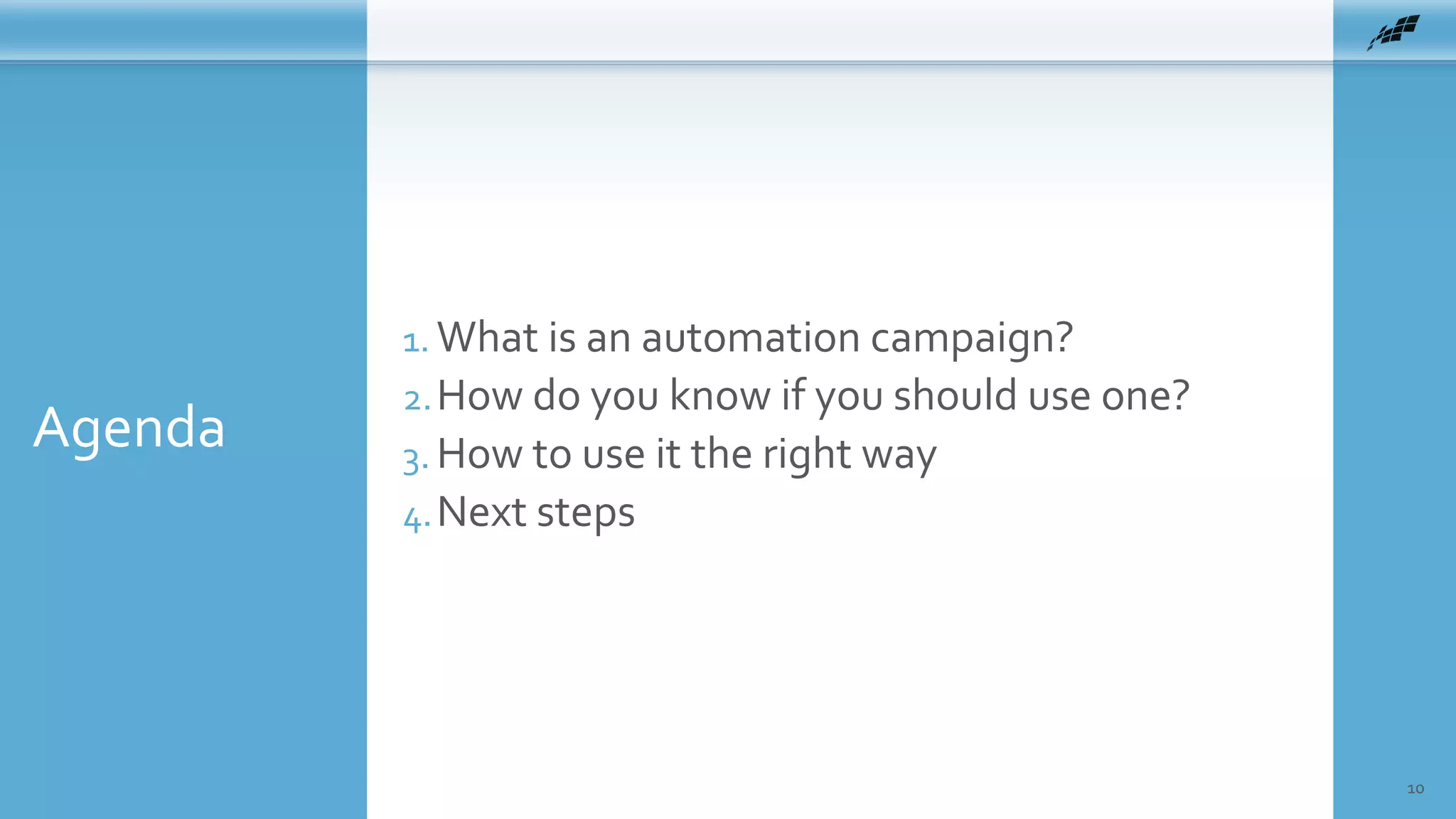 Agenda
10
1. What is an automation campaign?
2.How do you know if you should use one?
3. How to use it the right way
4.Next steps
 