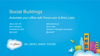 Social Buildings
Automate your office with Force.com & Brivo Labs
Steve Van Till,
Brivo Systems
President & CEO
@svantill

Mike Martoccia
Brivo Labs
Director of Stragetic Innovation
@svantill

 