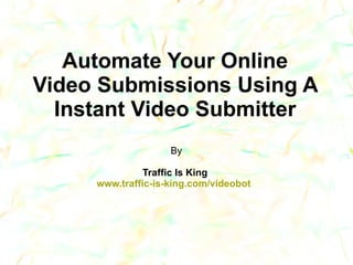 Automate Your Online Video Submissions Using A Instant Video Submitter  By Traffic Is King www.traffic-is-king.com/videobot  