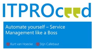 Automate yourself – Service
Management like a Boss
Kurt van Hoecke Stijn Callebaut
 