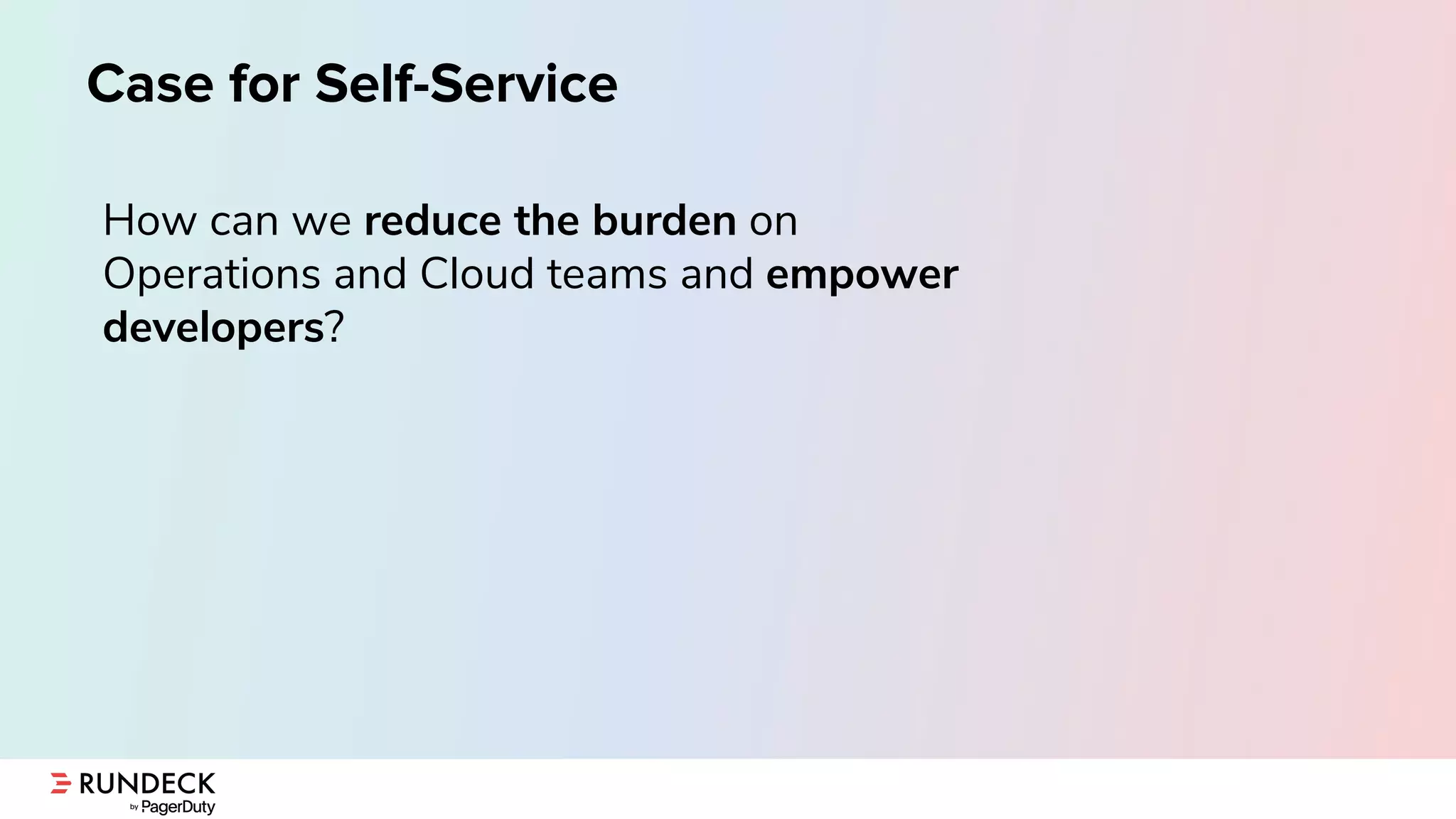Case for Self-Service
How can we reduce the burden on
Operations and Cloud teams and empower
developers?
 