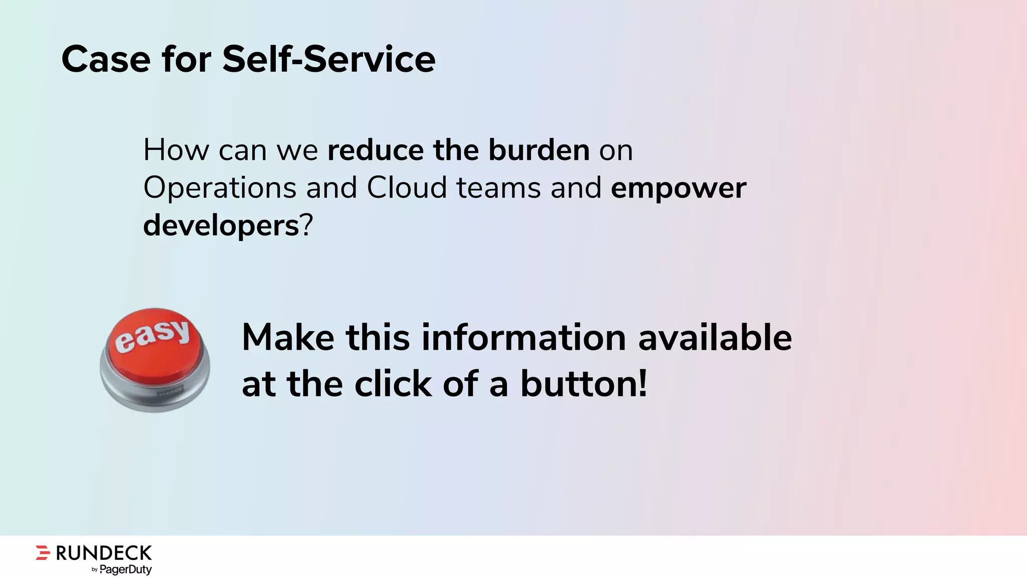 Case for Self-Service
How can we reduce the burden on
Operations and Cloud teams and empower
developers?
Make this information available
at the click of a button!
 