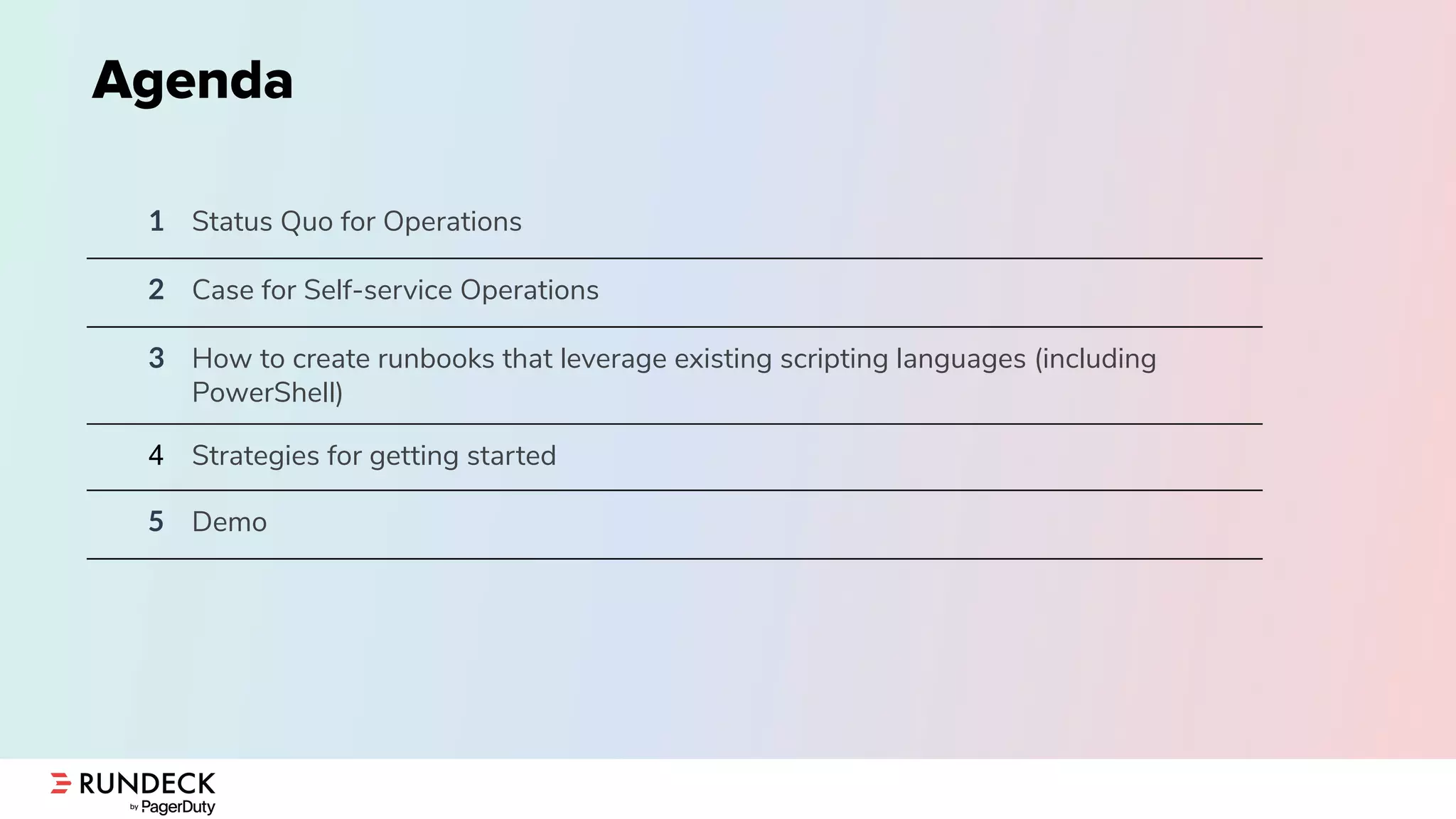 Agenda
1 Status Quo for Operations
2 Case for Self-service Operations
3 How to create runbooks that leverage existing scripting languages (including
PowerShell)
4 Strategies for getting started
5 Demo
 