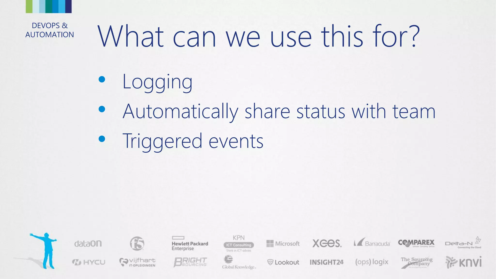 DEVOPS &
AUTOMATION
What can we use this for?
• Logging
• Automatically share status with team
• Triggered events
 