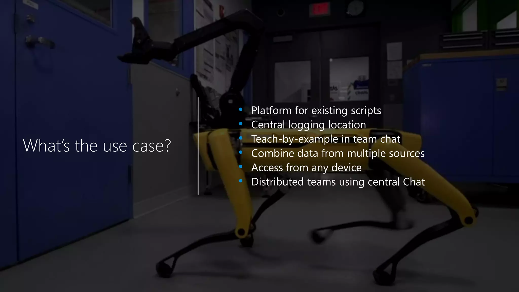 DEVOPS &
AUTOMATION
What’s the use case?
• Platform for existing scripts
• Central logging location
• Teach-by-example in team chat
• Combine data from multiple sources
• Access from any device
• Distributed teams using central Chat
 