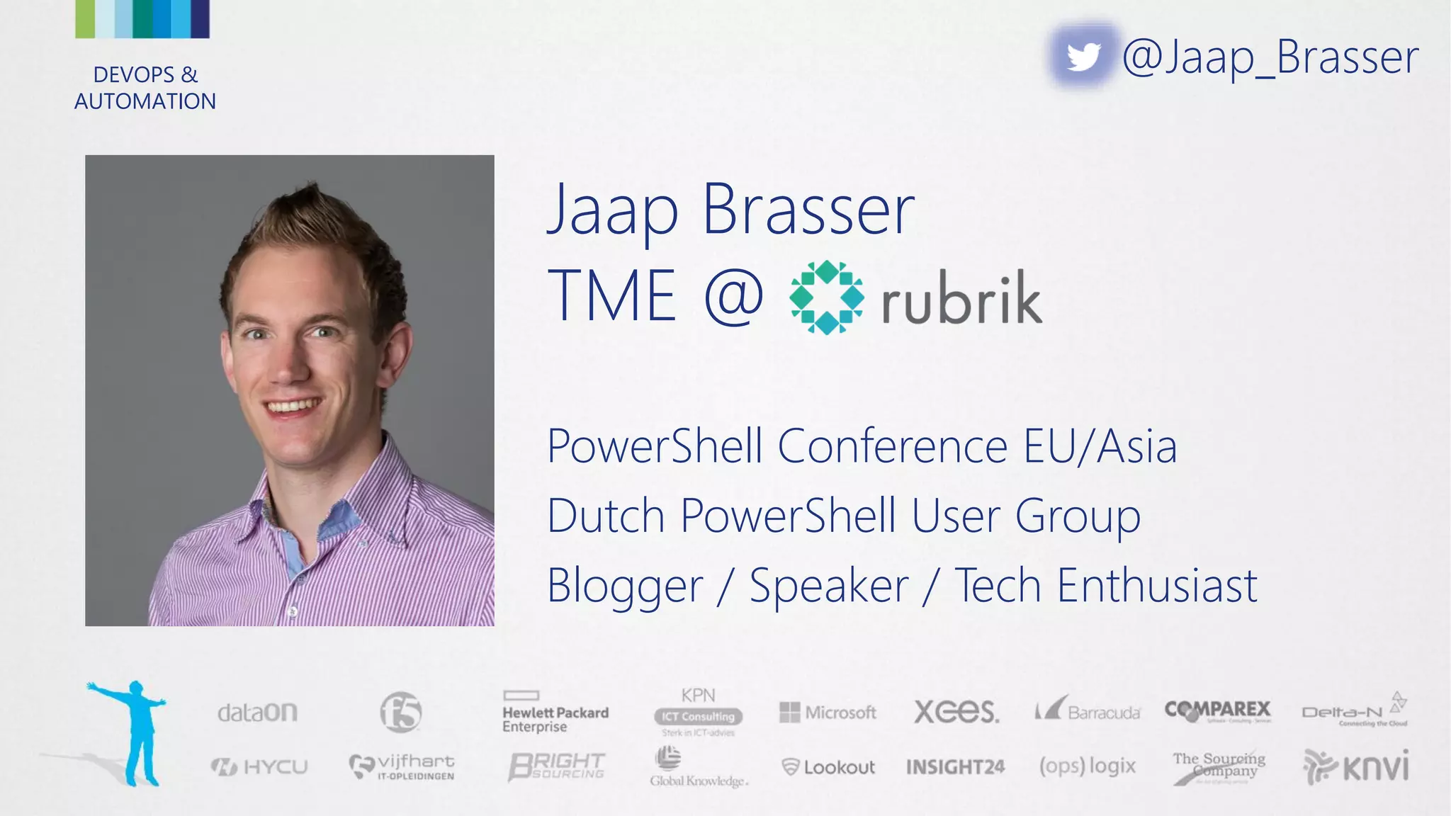 DEVOPS &
AUTOMATION
Jaap Brasser
TME @
PowerShell Conference EU/Asia
Dutch PowerShell User Group
Blogger / Speaker / Tech Enthusiast
@Jaap_Brasser
 