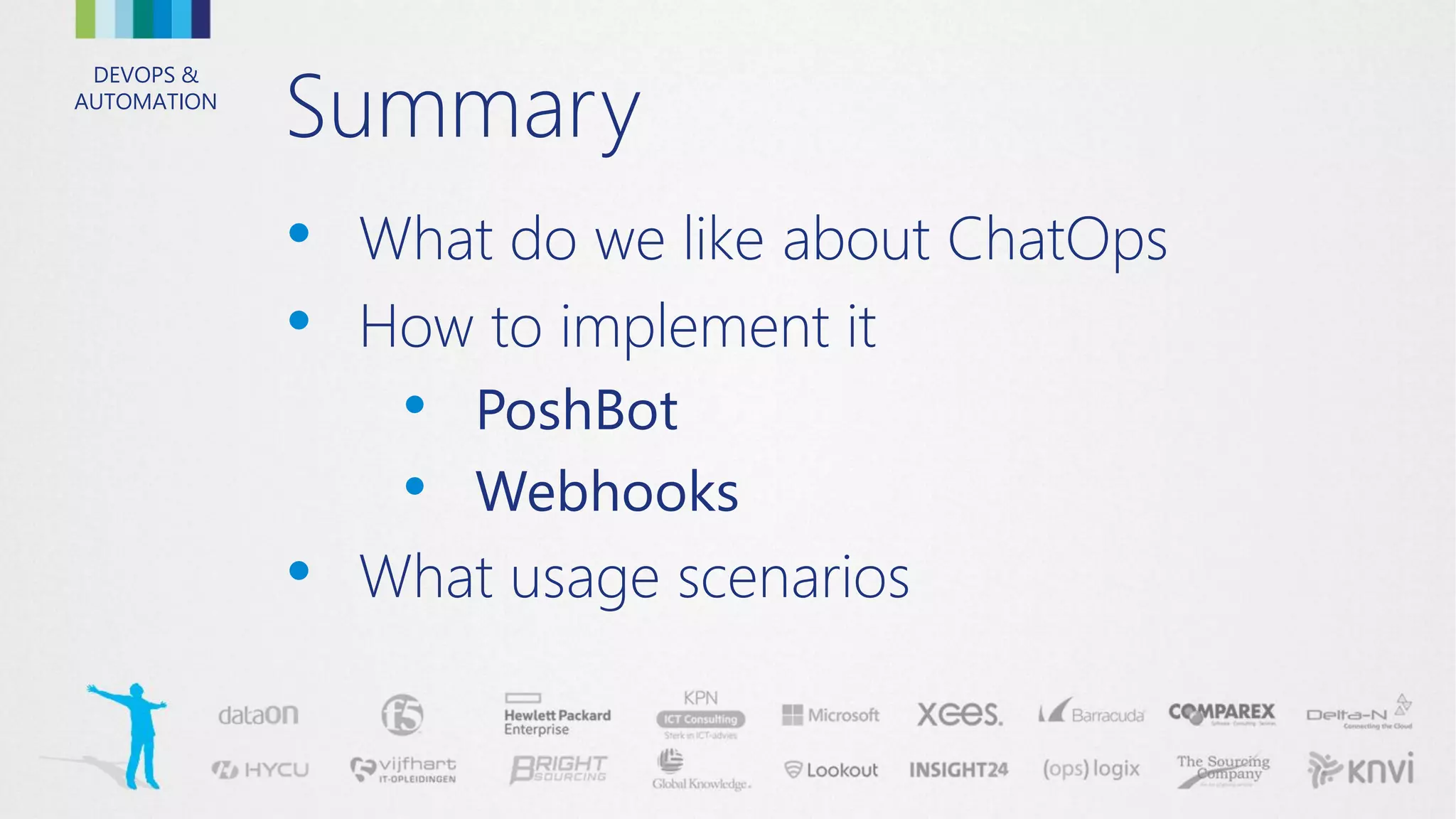 DEVOPS &
AUTOMATION
Summary
• What do we like about ChatOps
• How to implement it
• PoshBot
• Webhooks
• What usage scenarios
 