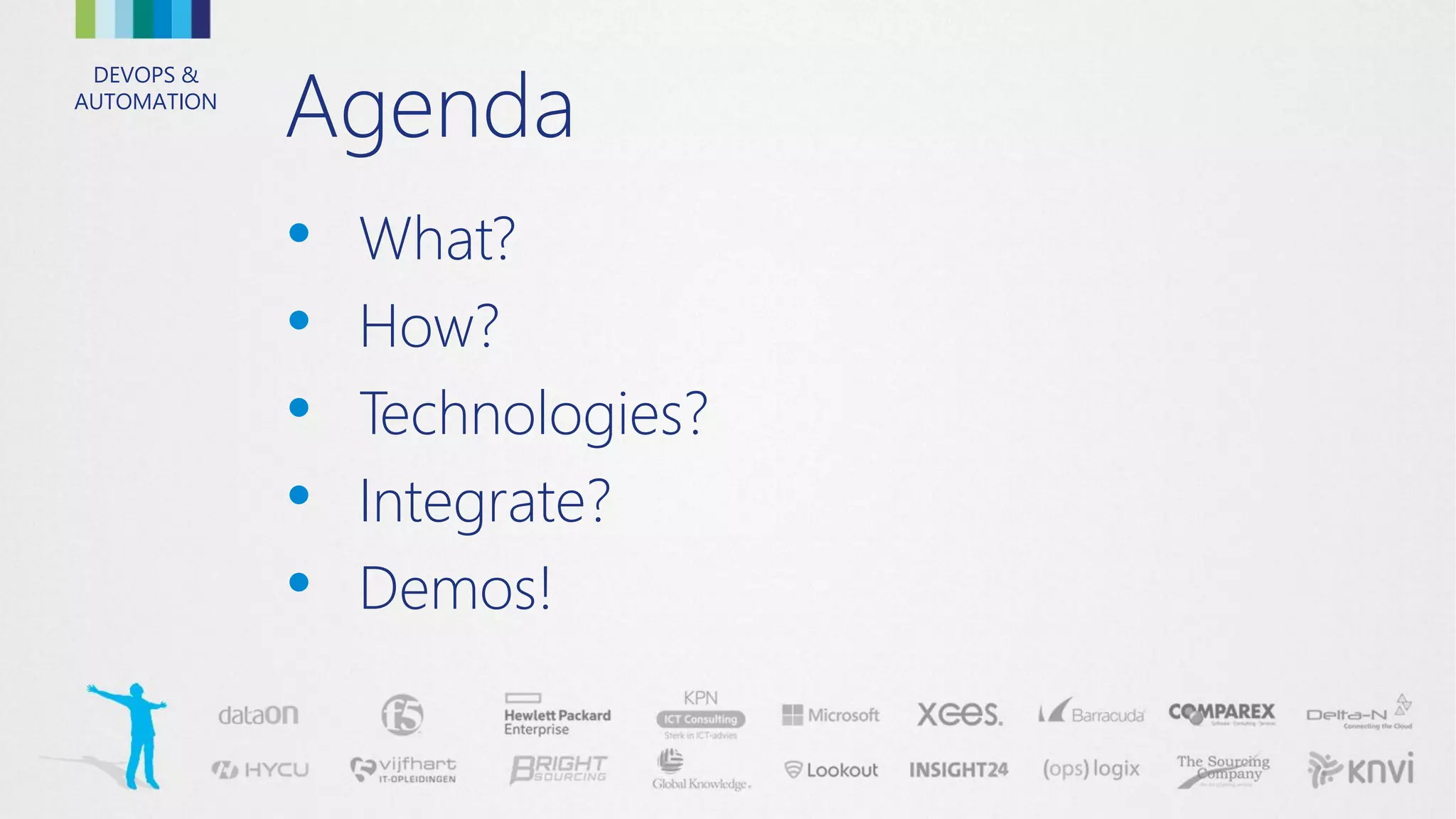 DEVOPS &
AUTOMATION
Agenda
• What?
• How?
• Technologies?
• Integrate?
• Demos!
 