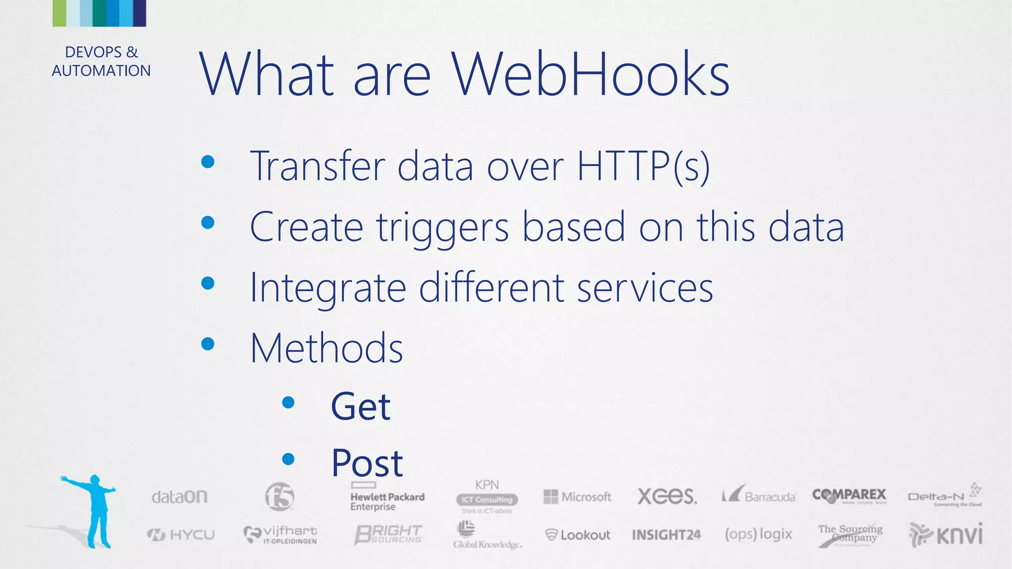 DEVOPS &
AUTOMATION
What are WebHooks
• Transfer data over HTTP(s)
• Create triggers based on this data
• Integrate different services
• Methods
• Get
• Post
 