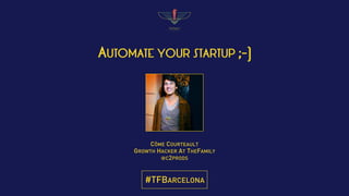 AUTOMATE YOUR STARTUP ;-)
CÔME COURTEAULT
GROWTH HACKER AT THEFAMILY
@C2PRODS
#TFBARCELONA
 