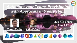 1
aMS Delhi 2022
June 25th
Automate your Teams Provisioning
with Approvals in 5 easy steps.
Tarun Reddy Akkhil Ohri
 