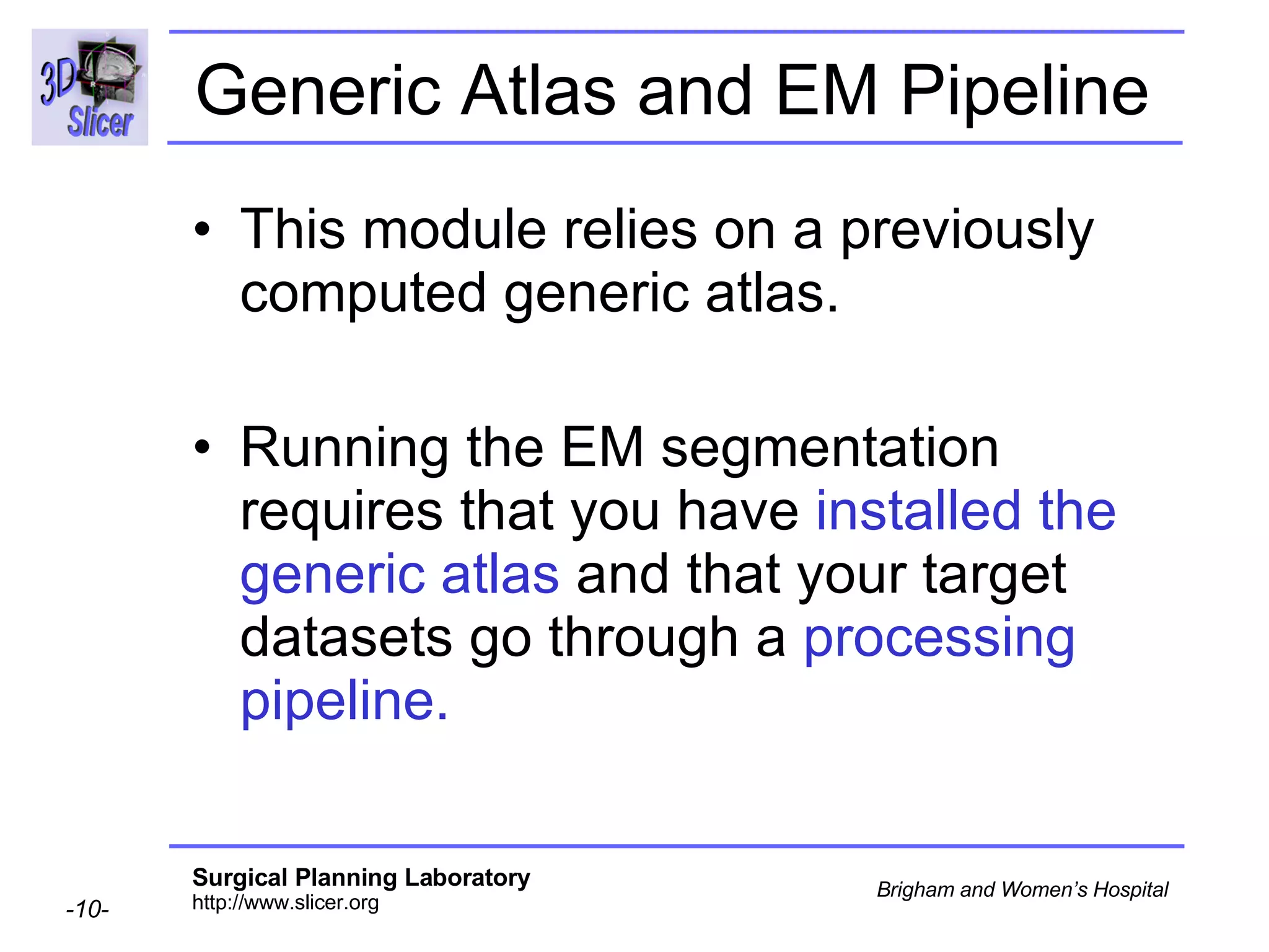 Generic Atlas and EM Pipeline  This module relies on a previously computed generic atlas. Running the EM segmentation requires that you have  installed the generic atlas  and that your target datasets go through a  processing pipeline. 
