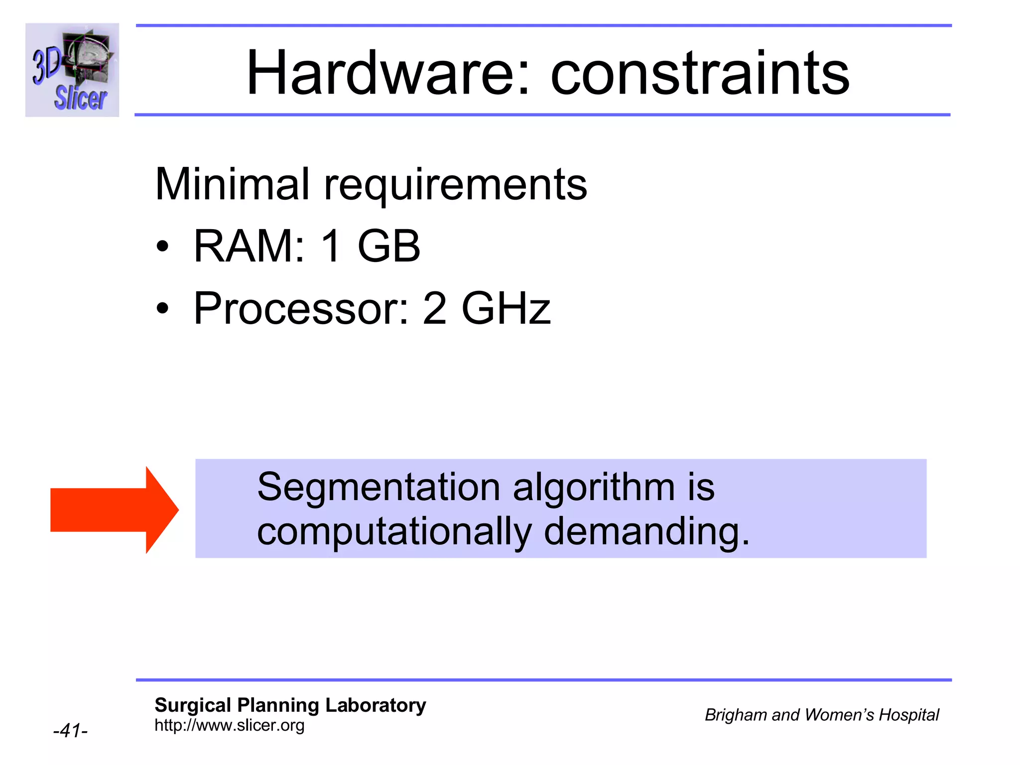 Hardware: constraints Minimal requirements RAM: 1 GB Processor: 2 GHz Segmentation algorithm is computationally demanding.  