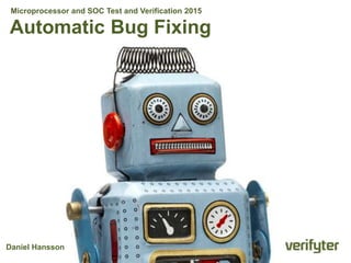 Automatic Bug Fixing
Daniel Hansson
Microprocessor and SOC Test and Verification 2015
 