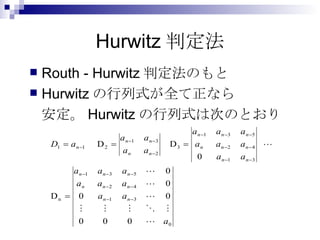 Hurwitz判定法 Routh - Hurwitz判定法のもと Hurwitzの行列式が全て正なら 安定。Hurwitzの行列式は次のとおり 