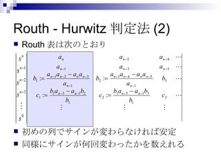 Routh - Hurwitz判定法(2) Routh 表は次のとおり 初めの列でサインが変わらなければ安定 同様にサインが何回変わったかを数えれる 