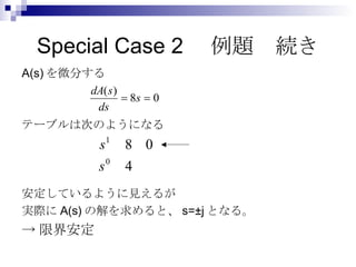 Special Case 2　例題　続き A(s) を微分する テーブルは次のようになる 安定しているように見えるが 実際に A(s) の解を求めると、 s=±j となる。 -> 限界安定 