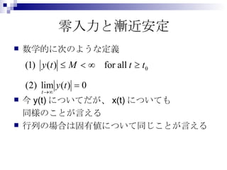 零入力と漸近安定 数学的に次のような定義 今 y(t) についてだが、 x(t) についても 同様のことが言える 行列の場合は固有値について同じことが言える 