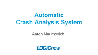 Automatic
Crash Analysis System
Anton Naumovich
 