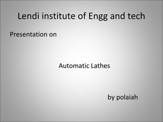 Lendi institute of Engg and tech
Presentation on
Automatic Lathes
by polaiah
 