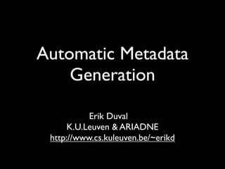 Automatic Metadata
    Generation

           Erik Duval
      K.U.Leuven & ARIADNE
 http://www.cs.kuleuven.be/~erikd