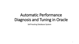 Automatic Performance
Diagnosis and Tuning in Oracle
Self-healing Database System
1
 