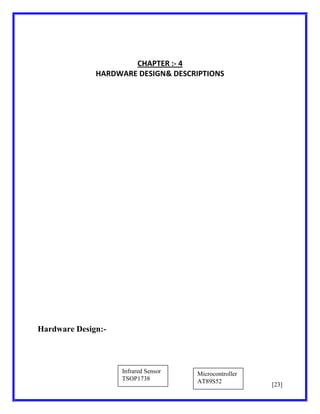 CHAPTER :- 4
HARDWARE DESIGN& DESCRIPTIONS

Hardware Design:-

Infrared Sensor
TSOP1738

Microcontroller
AT89S52

[23]

 