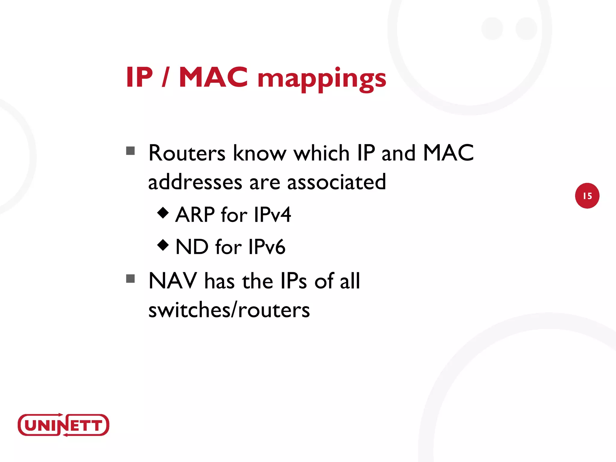 IP / MAC mappings

   Routers know which IP and MAC
    addresses are associated        15

     ARP for IPv4
     ND for IPv6

   NAV has the IPs of all
    switches/routers
 