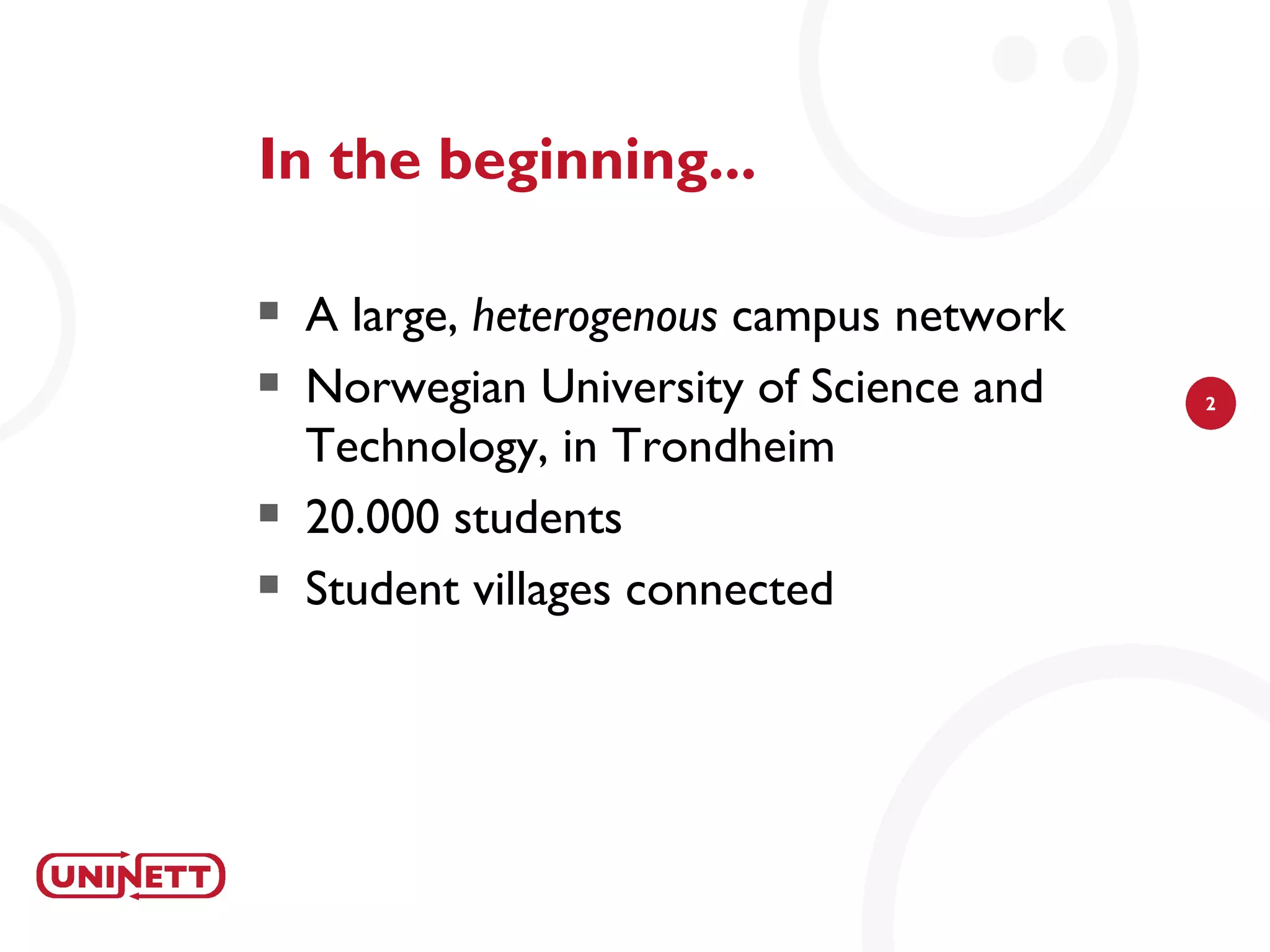 In the beginning...

   A large, heterogenous campus network
   Norwegian University of Science and    2

    Technology, in Trondheim
   20.000 students
   Student villages connected
 