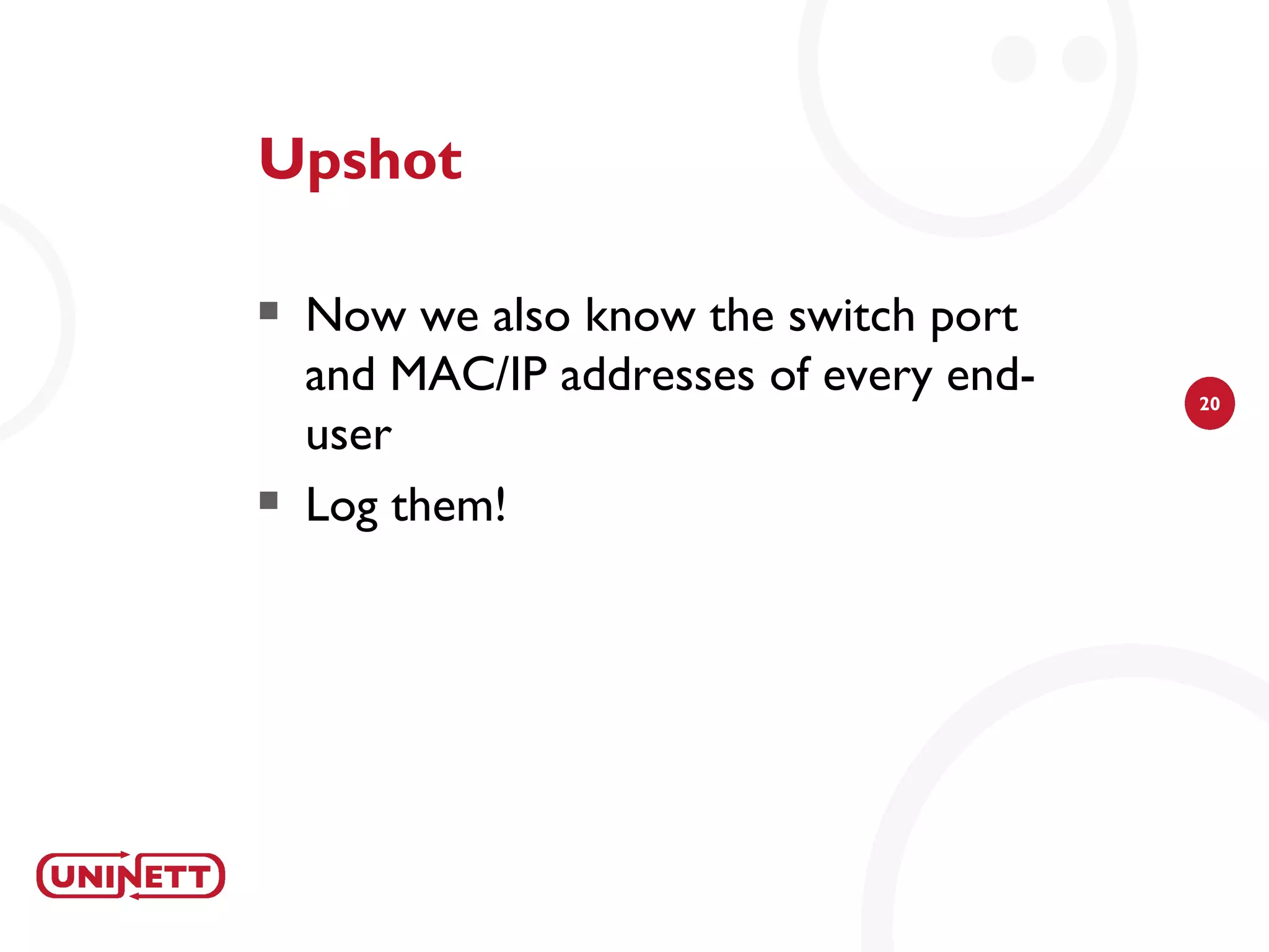 Upshot

   Now we also know the switch port
    and MAC/IP addresses of every end-   20

    user
   Log them!
 