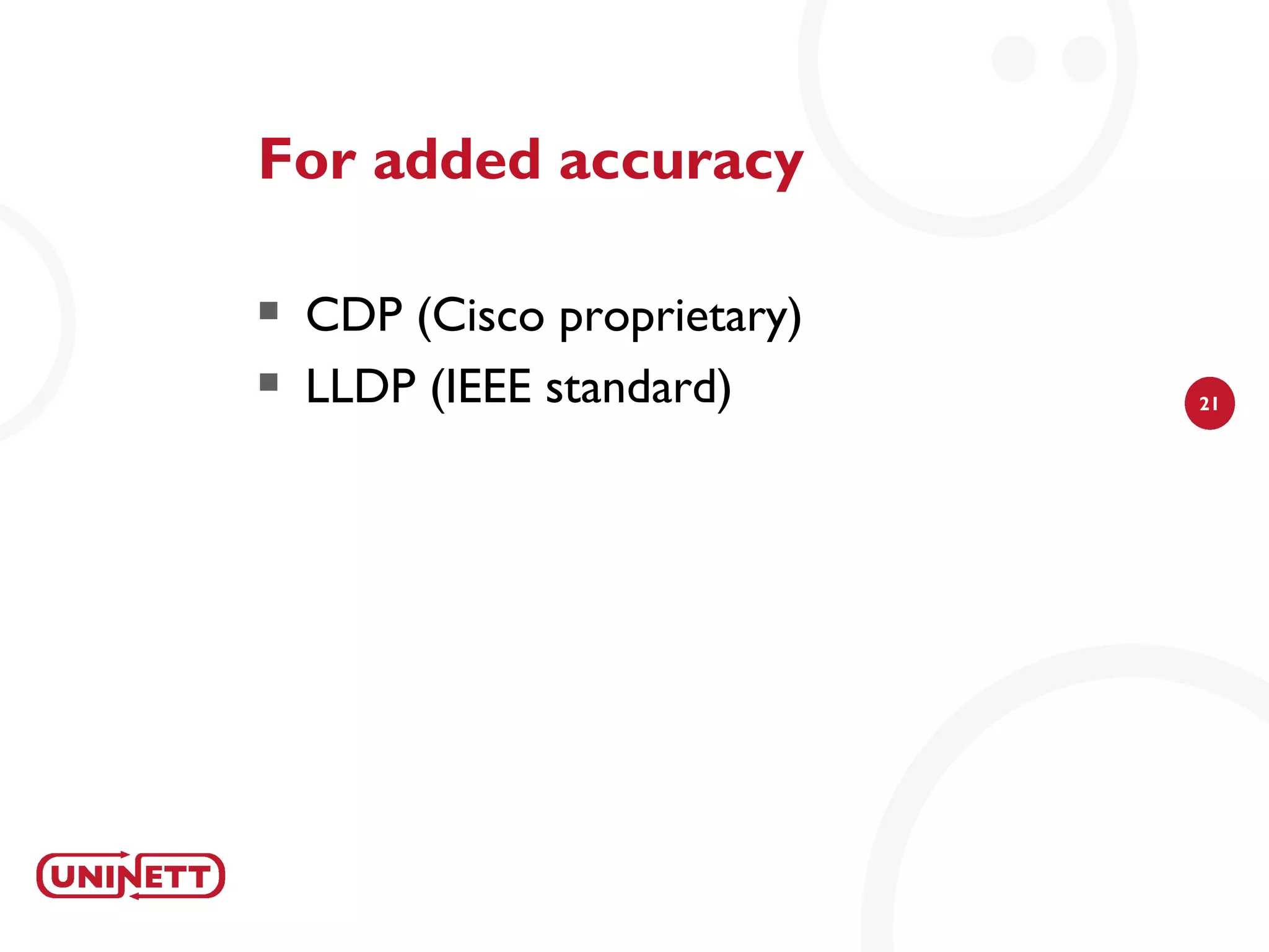 For added accuracy

   CDP (Cisco proprietary)
   LLDP (IEEE standard)      21
 