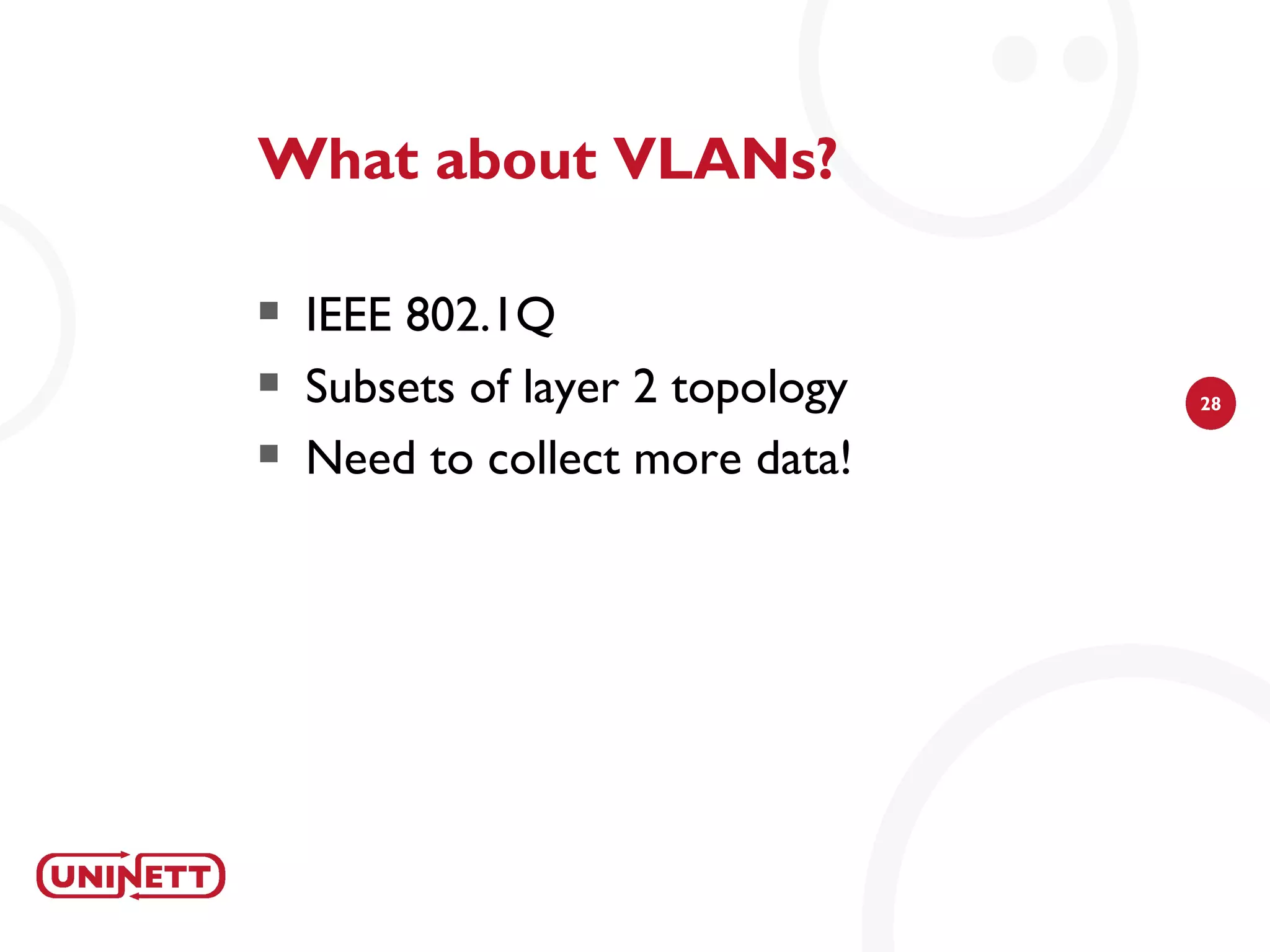 What about VLANs?

   IEEE 802.1Q
   Subsets of layer 2 topology   28

   Need to collect more data!
 