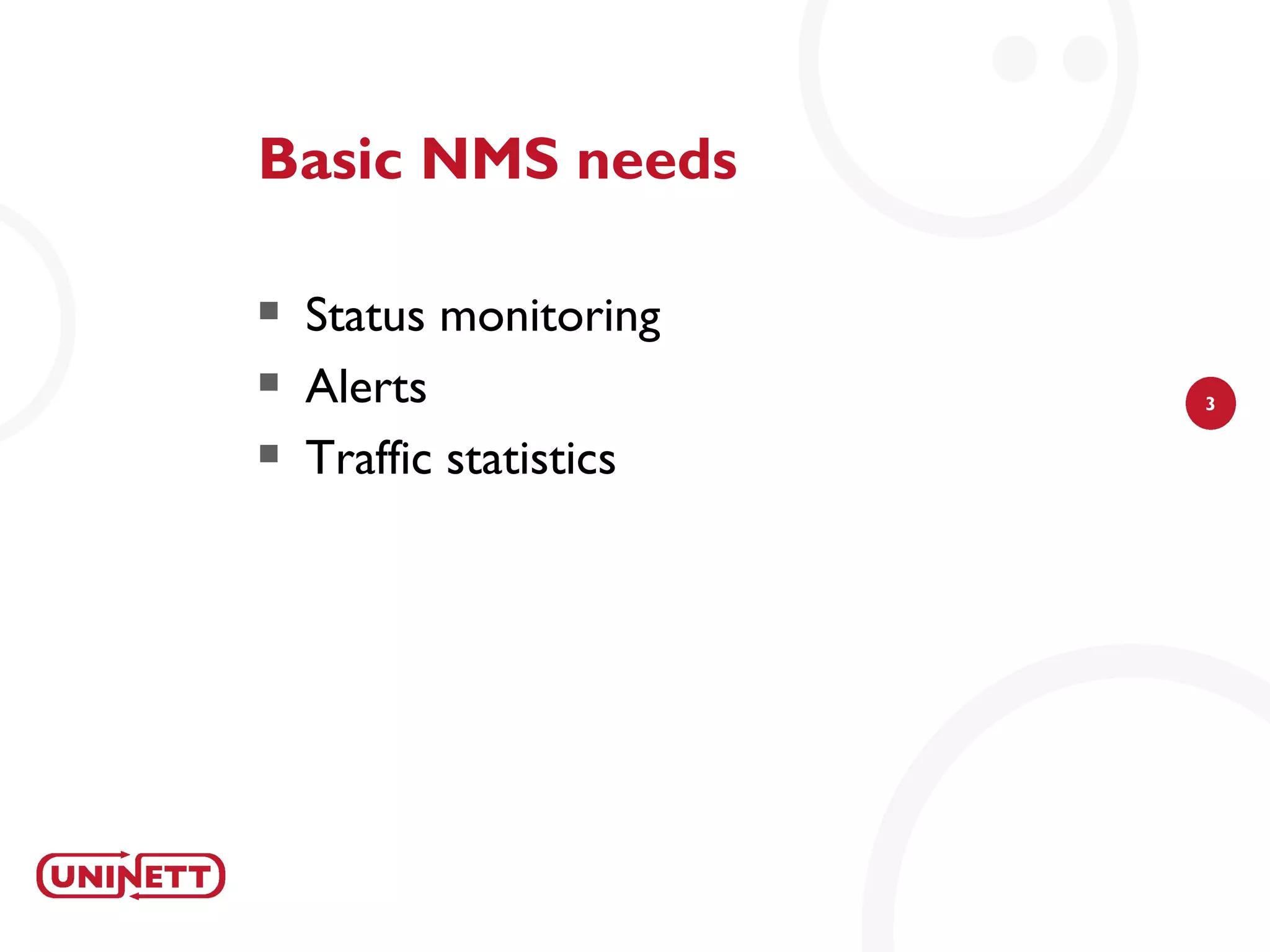 Basic NMS needs

   Status monitoring
   Alerts               3

   Traffic statistics
 