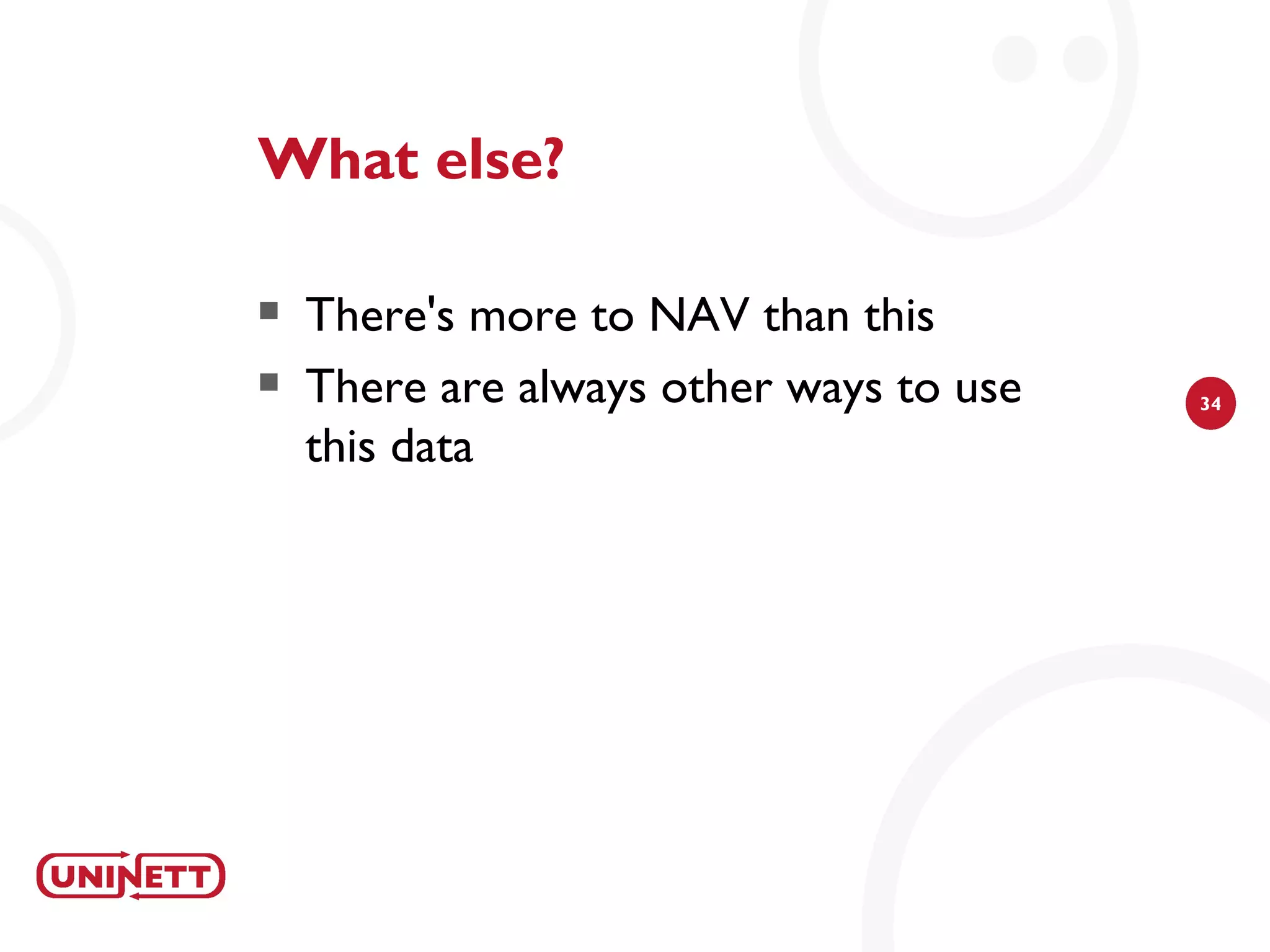 What else?

   There's more to NAV than this
   There are always other ways to use   34

    this data
 