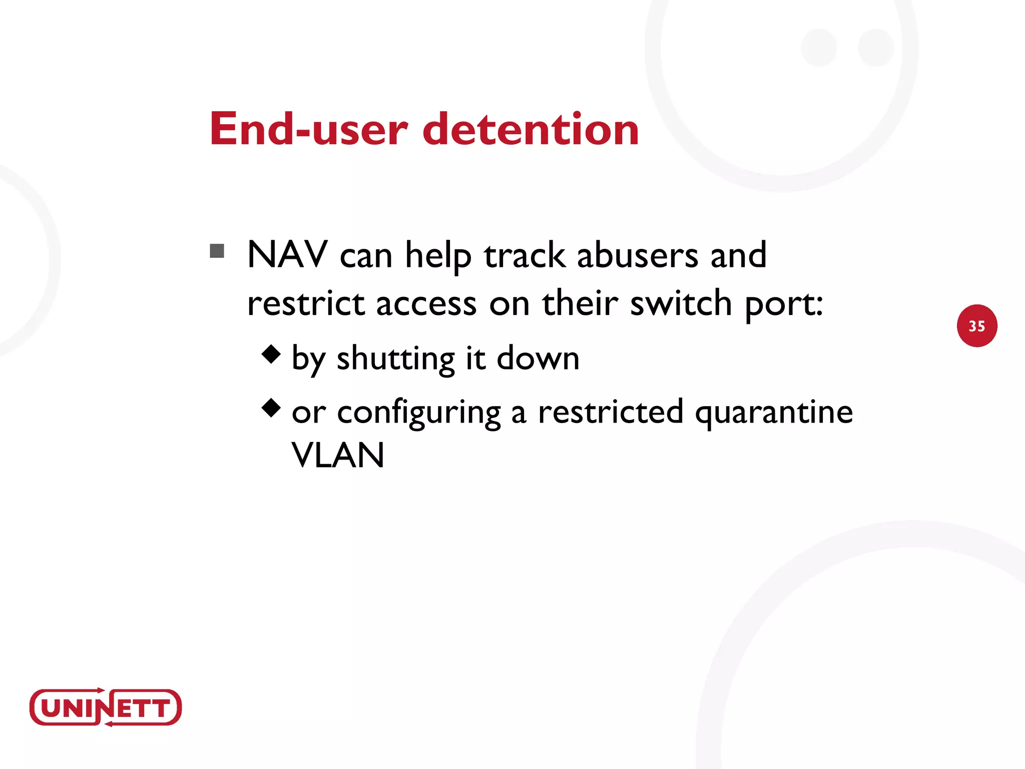 End-user detention

   NAV can help track abusers and
    restrict access on their switch port:      35

     by shutting it down
     or configuring a restricted quarantine

      VLAN
 